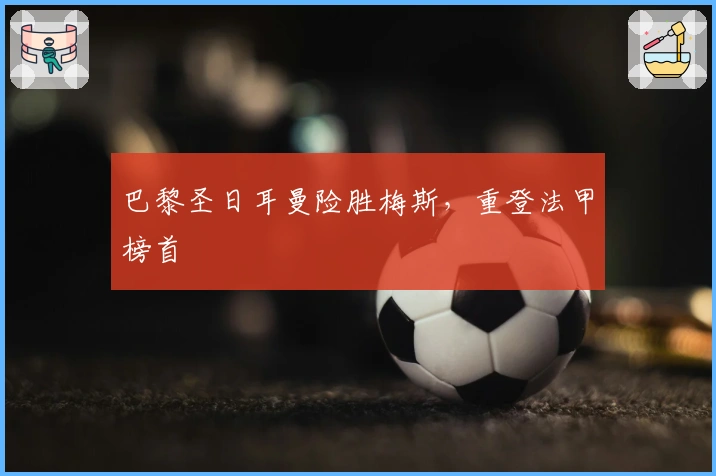 巴黎圣日耳曼险胜梅斯，重登法甲榜首