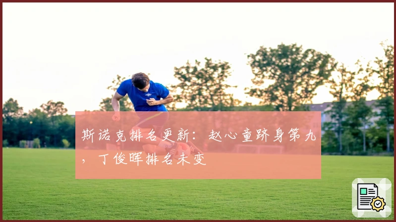 斯诺克排名更新：赵心童跻身第九，丁俊晖排名未变