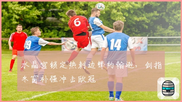 水晶宫锁定热刺边锋约翰逊，剑指冬窗补强冲击欧冠