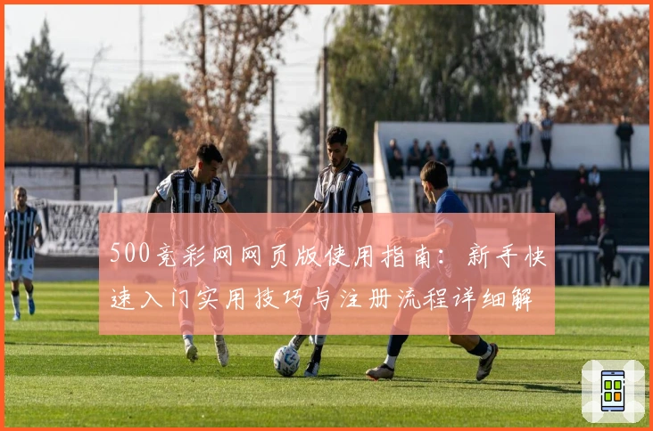 500竞彩网网页版使用指南：新手快速入门实用技巧与注册流程详细解析