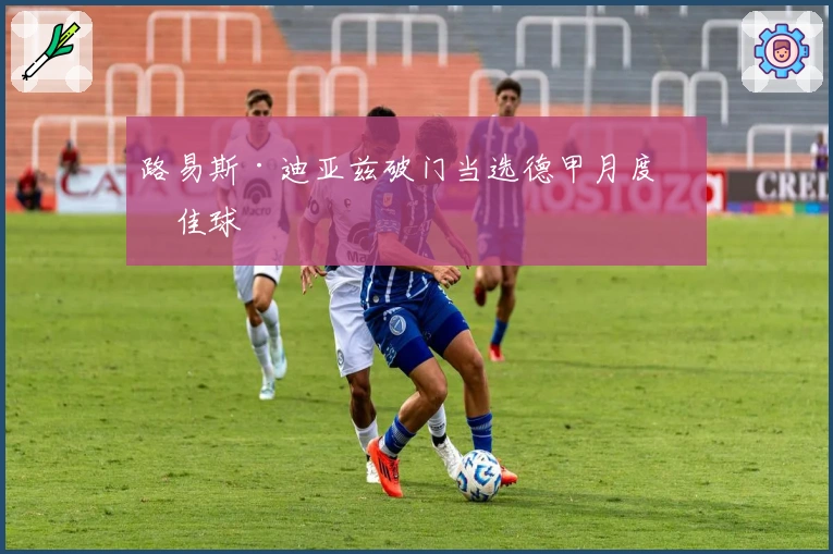 路易斯·迪亚兹破门当选德甲月度最佳球