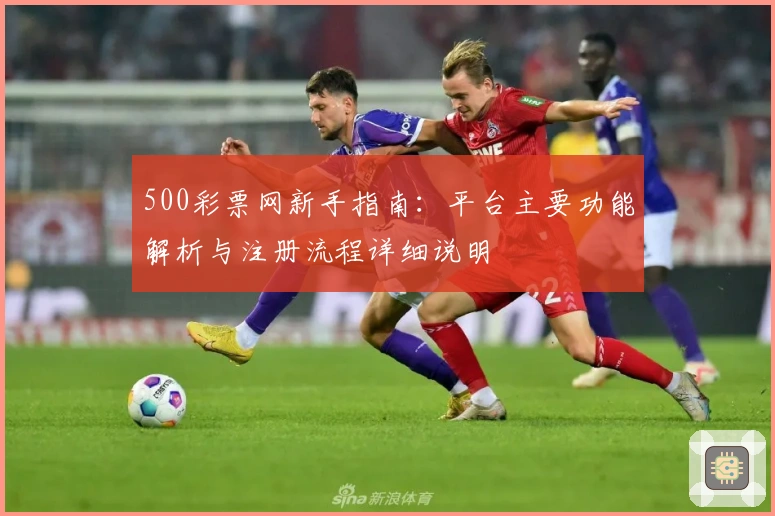 500彩票网新手指南:平台主要功能解析与注册流程详细说明