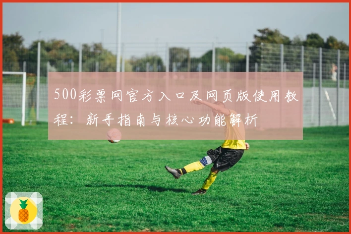 500彩票网官方入口及网页版使用教程：新手指南与核心功能解析