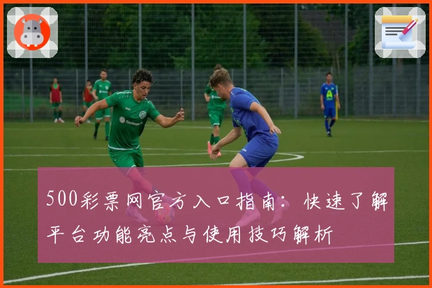 500彩票网官方入口指南：快速了解平台功能亮点与使用技巧解析