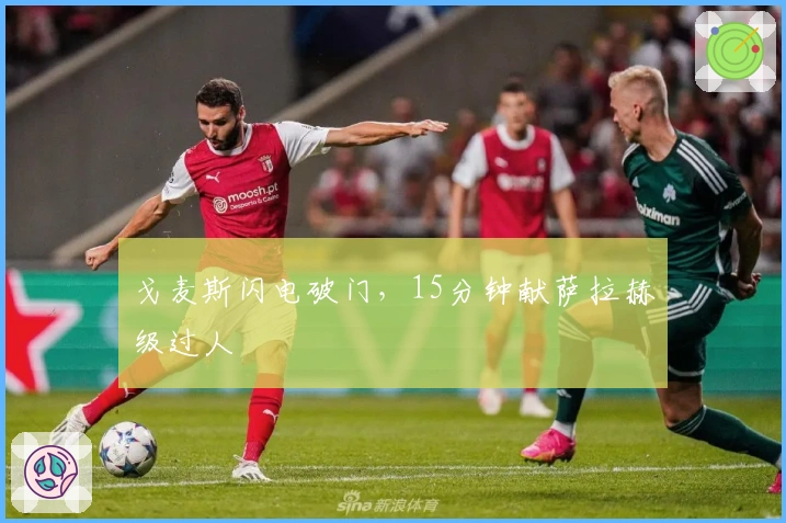 戈麦斯闪电破门，15分钟献萨拉赫级过人