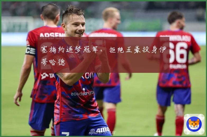 塞梅约逐梦冠军，拒绝五豪投身伊蒂哈德