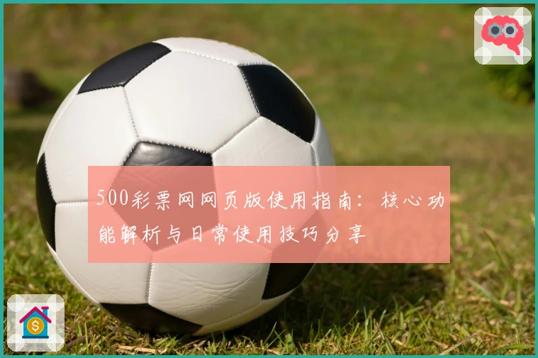 500彩票网网页版使用指南：核心功能解析与日常使用技巧分享