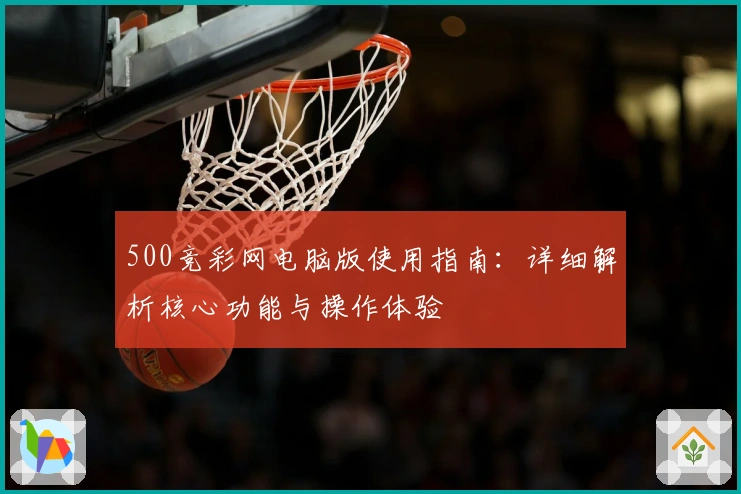 500竞彩网电脑版使用指南:详细解析核心功能与操作体验