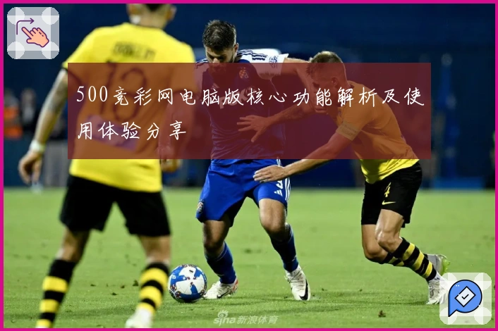 500竞彩网电脑版核心功能解析及使用体验分享