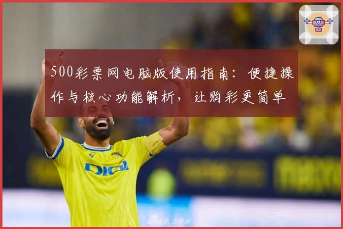 500彩票网电脑版使用指南：便捷操作与核心功能解析，让购彩更简单