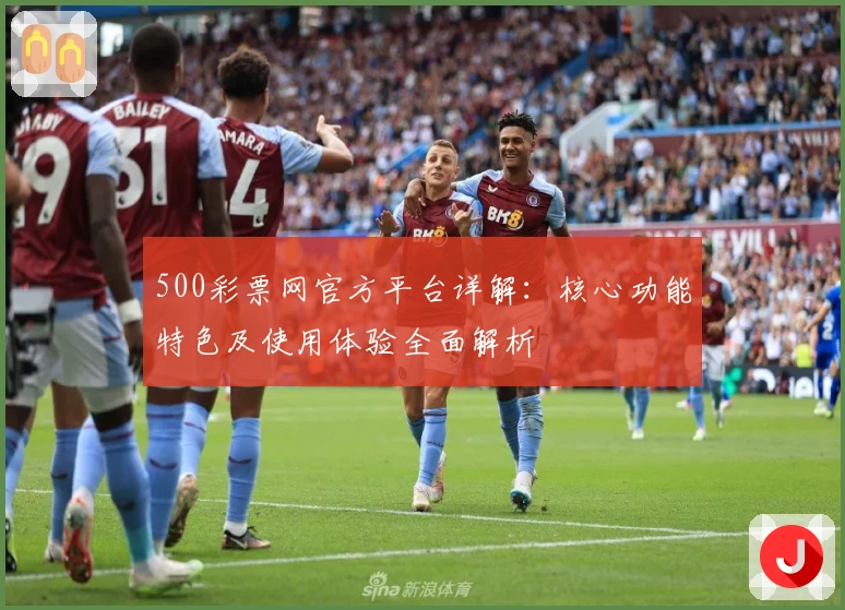 500彩票网官方平台详解：核心功能特色及使用体验全面解析