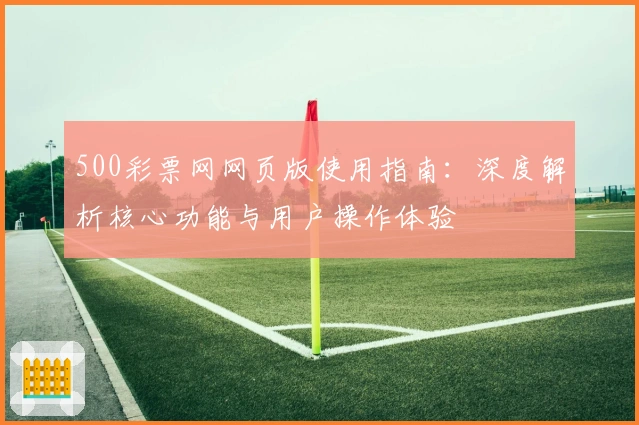 500彩票网网页版使用指南：深度解析核心功能与用户操作体验