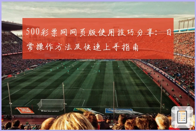 500彩票网网页版使用技巧分享:日常操作方法及快速上手指南