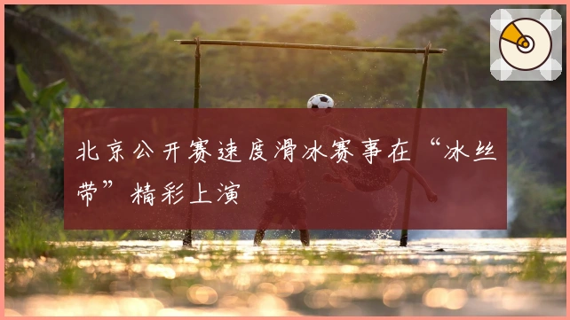 北京公开赛速度滑冰赛事在“冰丝带”精彩上演