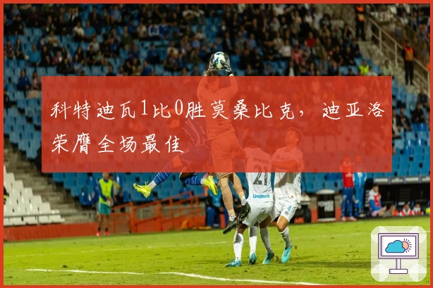 科特迪瓦1比0胜莫桑比克，迪亚洛荣膺全场最佳