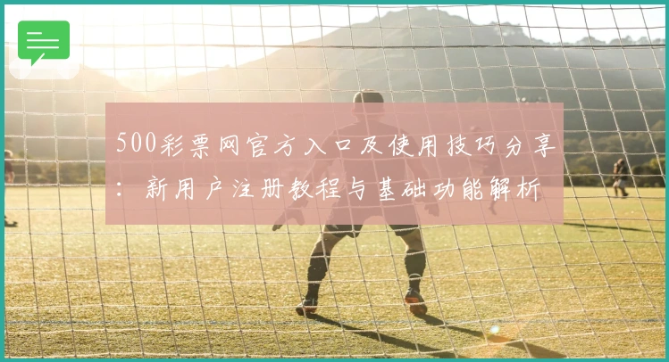 500彩票网官方入口及使用技巧分享：新用户注册教程与基础功能解析详解