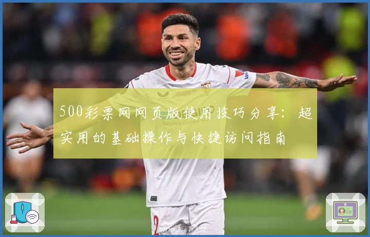 500彩票网网页版使用技巧分享：超实用的基础操作与快捷访问指南